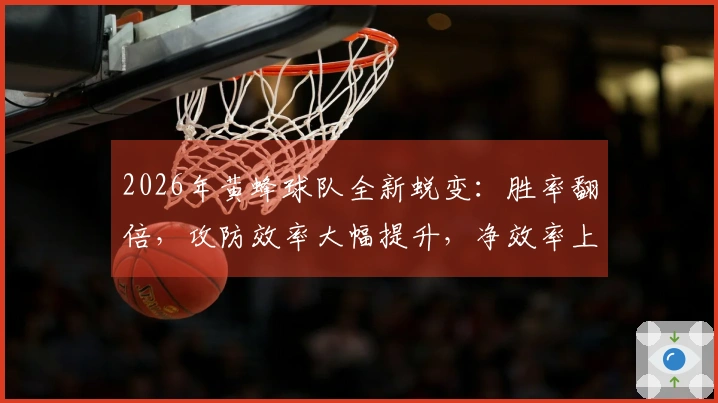 2026年黄蜂球队全新蜕变：胜率翻倍，攻防效率大幅提升，净效率上涨13.5