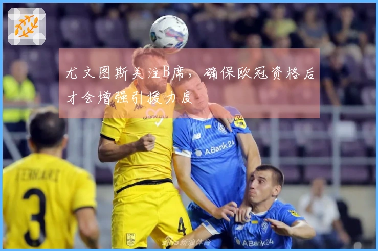 尤文图斯关注B席，确保欧冠资格后才会增强引援力度