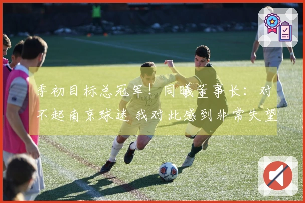 季初目标总冠军！同曦董事长：对不起南京球迷 我对此感到非常失望