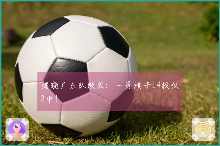 揭晓广东队败因：一员棋子14投仅2中！