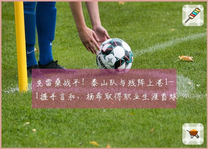 克雷桑战平！泰山队与残阵上港1-1握手言和，杨希取得职业生涯首球