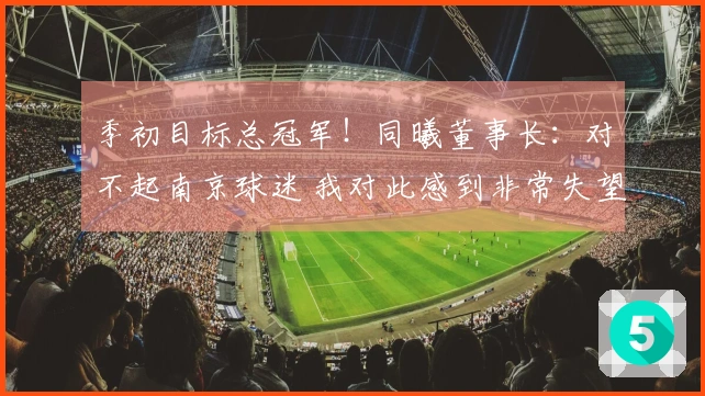 季初目标总冠军！同曦董事长：对不起南京球迷 我对此感到非常失望
