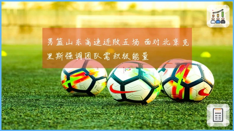 男篮山东高速连败五场 面对北京克里斯强调团队需积极能量