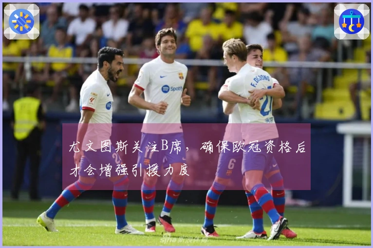 尤文图斯关注B席，确保欧冠资格后才会增强引援力度