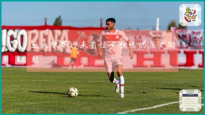 五大联赛迎来首位女教练的历史时刻