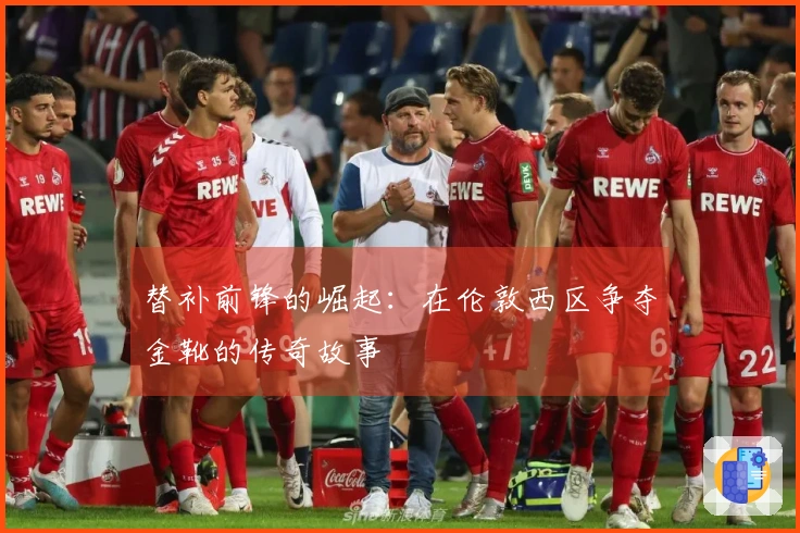 替补前锋的崛起：在伦敦西区争夺金靴的传奇故事