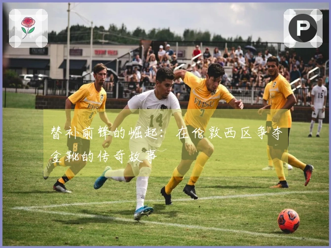 替补前锋的崛起：在伦敦西区争夺金靴的传奇故事