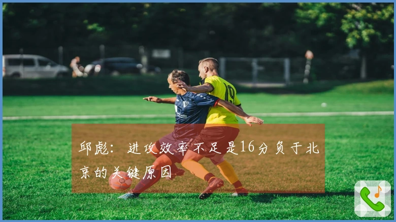 邱彪：进攻效率不足是16分负于北京的关键原因