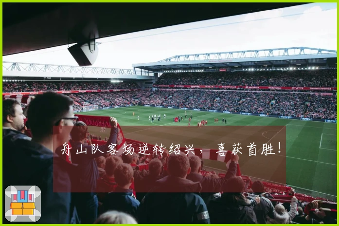 舟山队客场逆转绍兴，喜获首胜！
