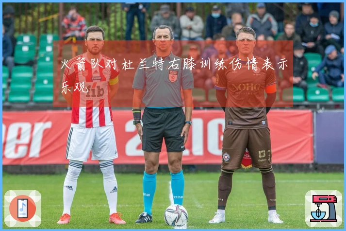 火箭队对杜兰特右膝训练伤情表示乐观