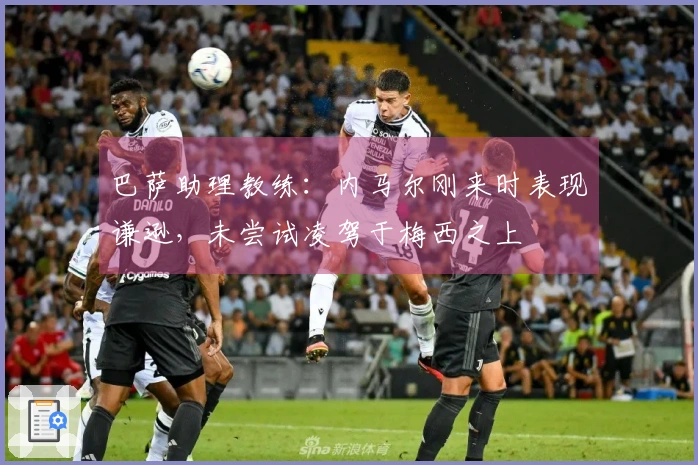 巴萨助理教练：内马尔刚来时表现谦逊，未尝试凌驾于梅西之上