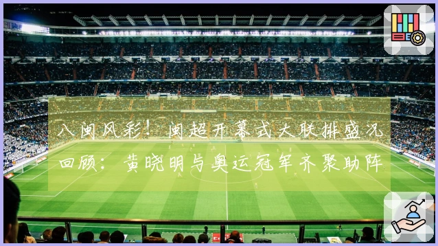 八闽风彩！闽超开幕式大联排盛况回顾：黄晓明与奥运冠军齐聚助阵