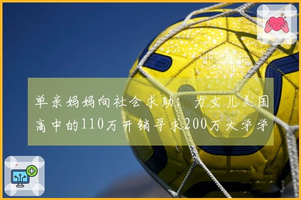 单亲妈妈向社会求助：为女儿美国高中的110万开销寻求200万大学学费捐助