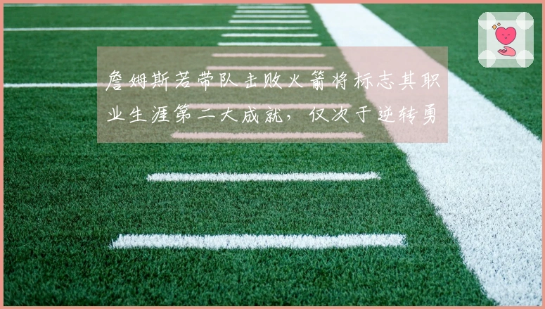 詹姆斯若带队击败火箭将标志其职业生涯第二大成就，仅次于逆转勇士的1-3局面